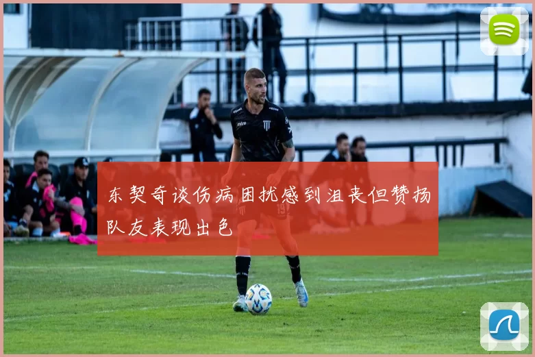 东契奇谈伤病困扰感到沮丧但赞扬队友表现出色