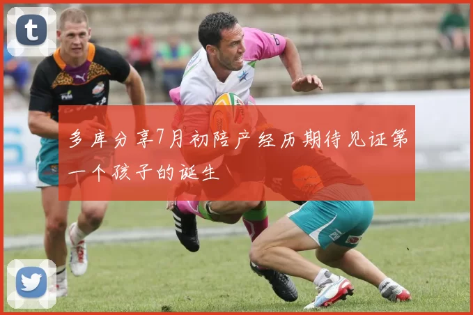 多库分享7月初陪产经历期待见证第一个孩子的诞生