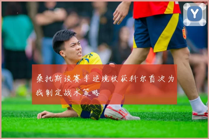 桑托斯谈赛季逆境收获科尔首次为我制定战术策略