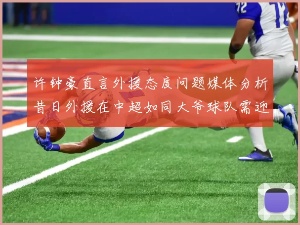 许钟豪直言外援态度问题媒体分析昔日外援在中超如同大爷球队需迎合