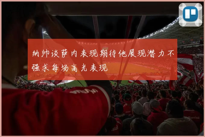 纳帅谈萨内表现期待他展现潜力不强求每场高光表现