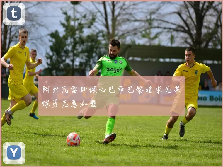 阿尔瓦雷斯倾心巴萨巴黎追求无果球员无意加盟